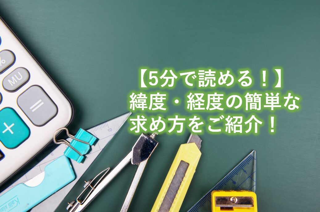 緯度経度の簡単な求め方をご紹介！