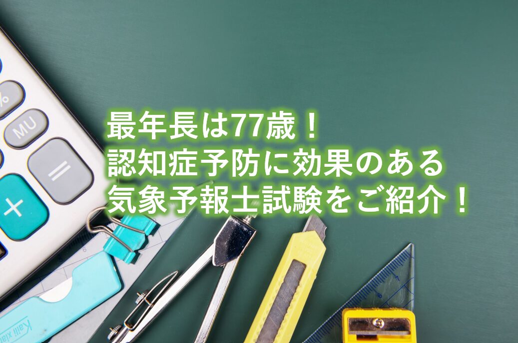 最年長は77歳！認知症予防に効果のある気象予報士試験をご紹介！