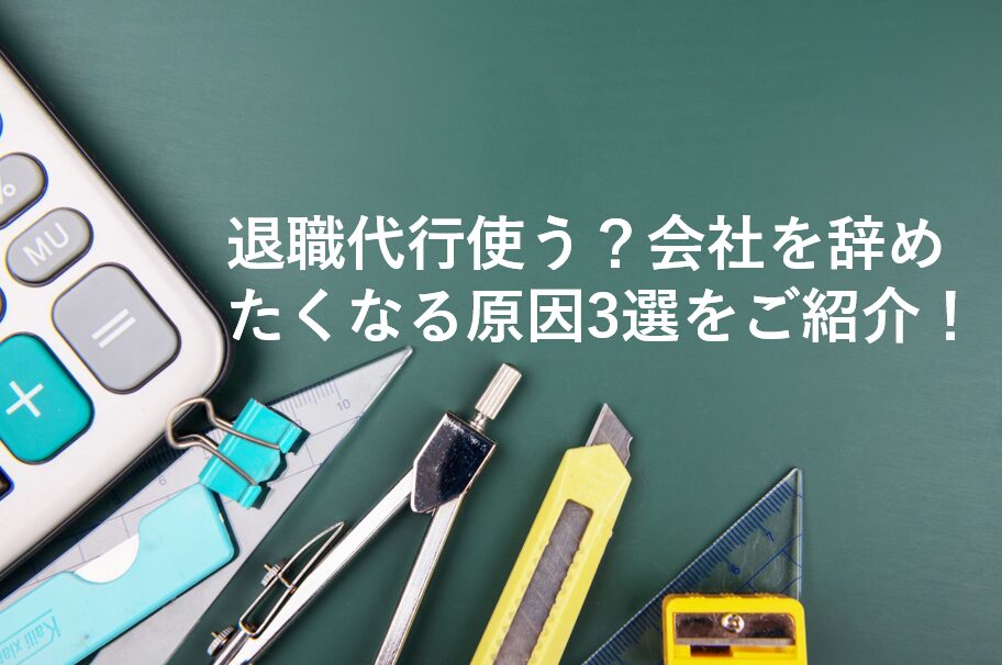 退職代行使う？会社を辞めたくなる原因3選をご紹介！