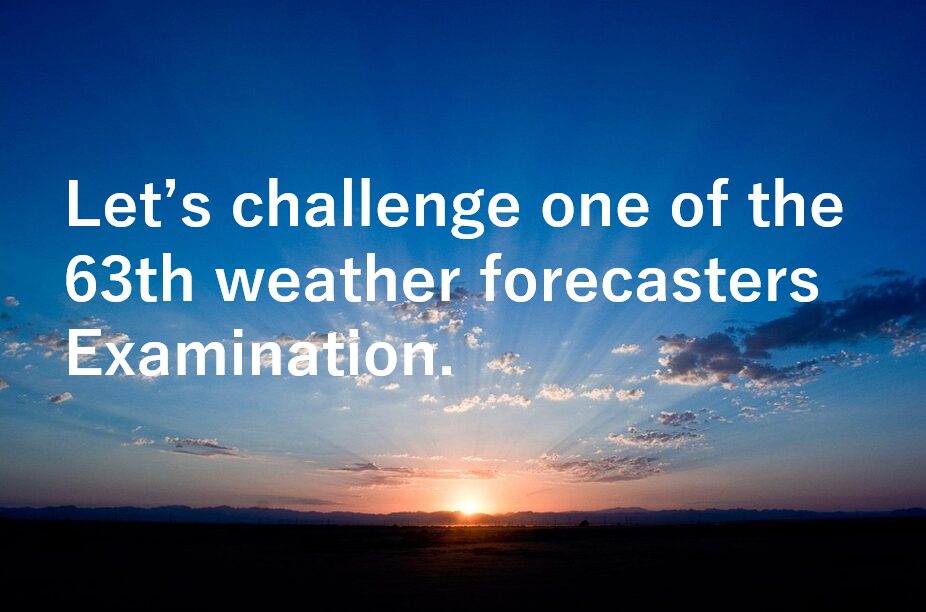 Let’s challenge one of the 63th weather forecasters Examination
